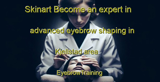 Skinart Become an expert in advanced eyebrow shaping in Kjellstad area | EyebrowTraining | EyebrowClasses | SkinartTraining-Norway