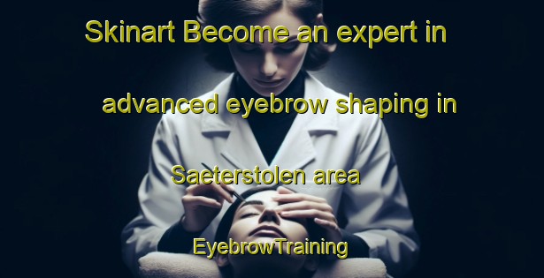 Skinart Become an expert in advanced eyebrow shaping in Saeterstolen area | EyebrowTraining | EyebrowClasses | SkinartTraining-Norway