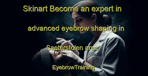 Skinart Become an expert in advanced eyebrow shaping in Saeterstolen area | EyebrowTraining | EyebrowClasses | SkinartTraining-Norway
