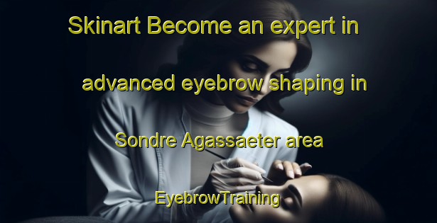 Skinart Become an expert in advanced eyebrow shaping in Sondre Agassaeter area | EyebrowTraining | EyebrowClasses | SkinartTraining-Norway