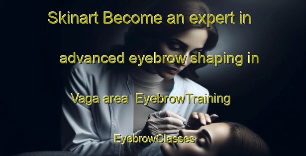 Skinart Become an expert in advanced eyebrow shaping in Vaga area | EyebrowTraining | EyebrowClasses | SkinartTraining-Norway
