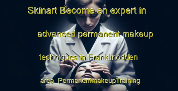 Skinart Become an expert in advanced permanent makeup techniques in Franklinodden area | PermanentmakeupTraining | PermanentmakeupClasses | SkinartTraining-Norway