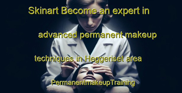 Skinart Become an expert in advanced permanent makeup techniques in Heggeriset area | PermanentmakeupTraining | PermanentmakeupClasses | SkinartTraining-Norway