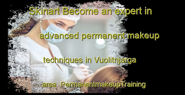Skinart Become an expert in advanced permanent makeup techniques in Vuolitnjarga area | PermanentmakeupTraining | PermanentmakeupClasses | SkinartTraining-Norway