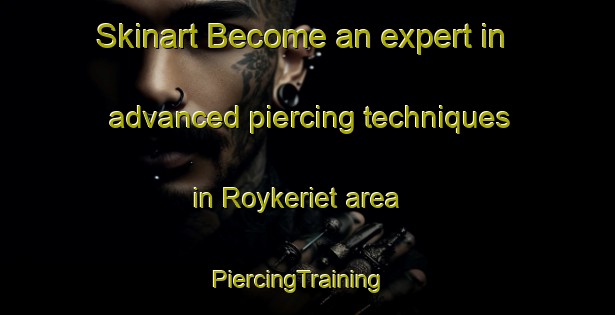 Skinart Become an expert in advanced piercing techniques in Roykeriet area | PiercingTraining | PiercingClasses | SkinartTraining-Norway