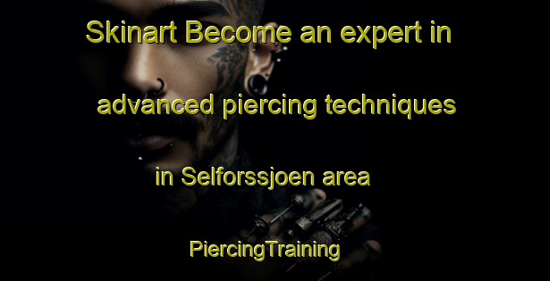 Skinart Become an expert in advanced piercing techniques in Selforssjoen area | PiercingTraining | PiercingClasses | SkinartTraining-Norway