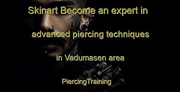 Skinart Become an expert in advanced piercing techniques in Vadumasen area | PiercingTraining | PiercingClasses | SkinartTraining-Norway