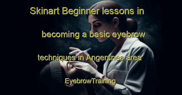 Skinart Beginner lessons in becoming a basic eyebrow techniques in Angersnes area | EyebrowTraining | EyebrowClasses | SkinartTraining-Norway