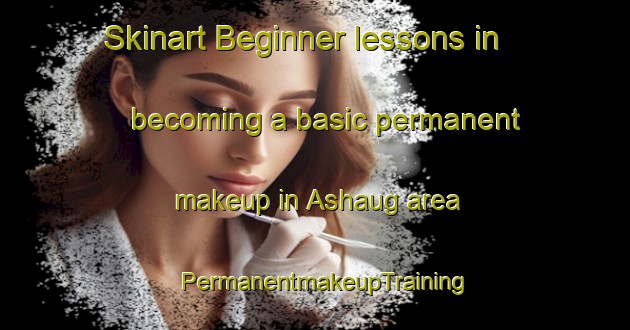 Skinart Beginner lessons in becoming a basic permanent makeup in Ashaug area | PermanentmakeupTraining | PermanentmakeupClasses | SkinartTraining-Norway