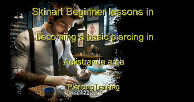 Skinart Beginner lessons in becoming a basic piercing in Aelistranda area | PiercingTraining | PiercingClasses | SkinartTraining-Norway