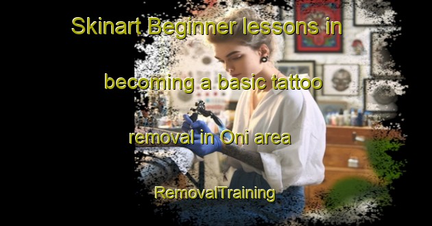 Skinart Beginner lessons in becoming a basic tattoo removal in Oni area | RemovalTraining | RemovalClasses | SkinartTraining-Norway