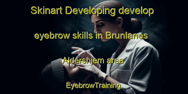 Skinart Developing develop eyebrow skills in Brunlanes Aldershjem area | EyebrowTraining | EyebrowClasses | SkinartTraining-Norway