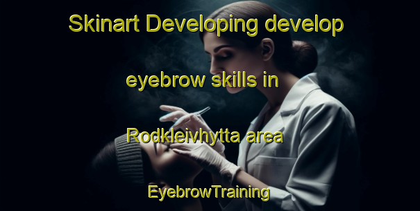 Skinart Developing develop eyebrow skills in Rodkleivhytta area | EyebrowTraining | EyebrowClasses | SkinartTraining-Norway