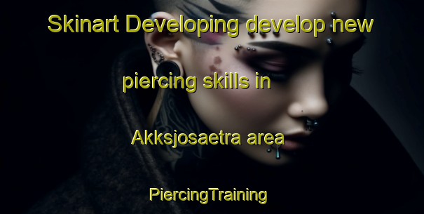 Skinart Developing develop new piercing skills in Akksjosaetra area | #PiercingTraining #PiercingClasses #SkinartTraining-Norway