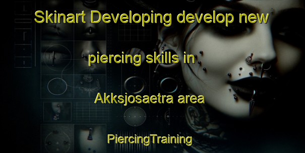 Skinart Developing develop new piercing skills in Akksjosaetra area | #PiercingTraining #PiercingClasses #SkinartTraining-Norway