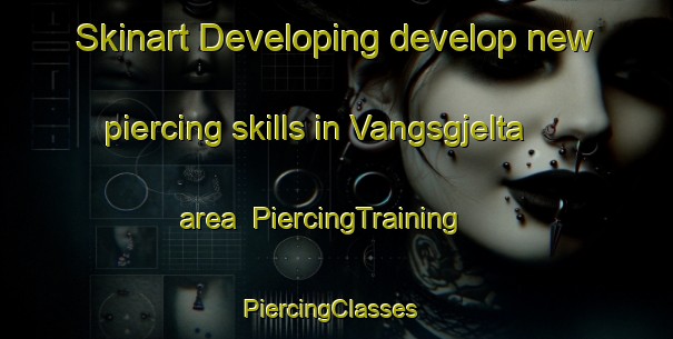 Skinart Developing develop new piercing skills in Vangsgjelta area | PiercingTraining | PiercingClasses | SkinartTraining-Norway