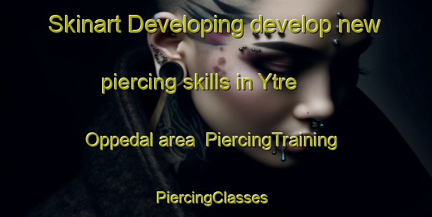 Skinart Developing develop new piercing skills in Ytre Oppedal area | PiercingTraining | PiercingClasses | SkinartTraining-Norway