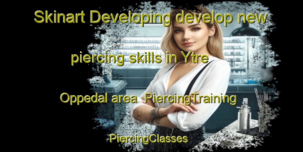 Skinart Developing develop new piercing skills in Ytre Oppedal area | PiercingTraining | PiercingClasses | SkinartTraining-Norway