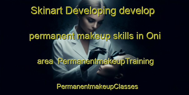 Skinart Developing develop permanent makeup skills in Oni area | PermanentmakeupTraining | PermanentmakeupClasses | SkinartTraining-Norway