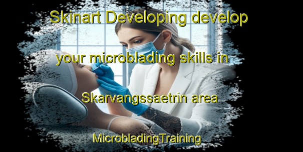 Skinart Developing develop your microblading skills in Skarvangssaetrin area | MicrobladingTraining | MicrobladingClasses | SkinartTraining-Norway