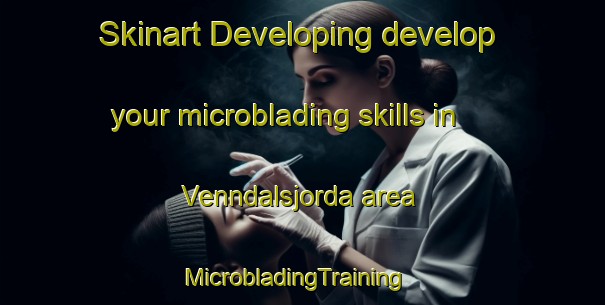 Skinart Developing develop your microblading skills in Venndalsjorda area | MicrobladingTraining | MicrobladingClasses | SkinartTraining-Norway