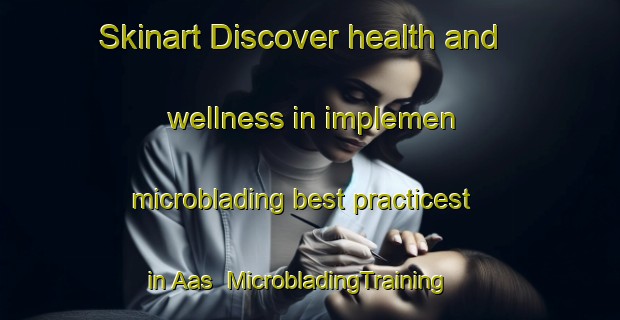Skinart Discover health and wellness in implemen microblading best practicest in Aas | MicrobladingTraining | MicrobladingClasses | SkinartTraining-Norway