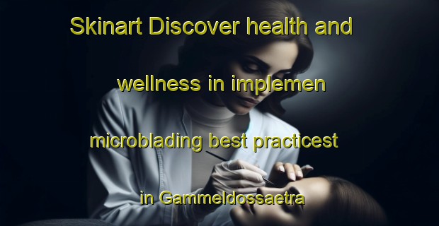 Skinart Discover health and wellness in implemen microblading best practicest in Gammeldossaetra | MicrobladingTraining | MicrobladingClasses | SkinartTraining-Norway