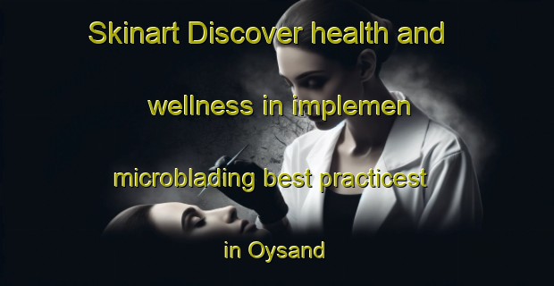 Skinart Discover health and wellness in implemen microblading best practicest in Oysand | MicrobladingTraining | MicrobladingClasses | SkinartTraining-Norway