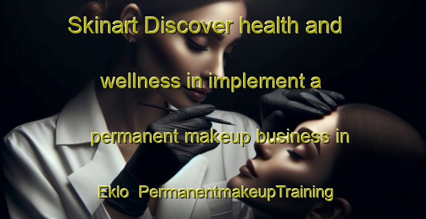 Skinart Discover health and wellness in implement a permanent makeup business in Eklo | PermanentmakeupTraining | PermanentmakeupClasses | SkinartTraining-Norway