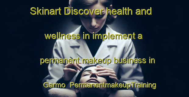 Skinart Discover health and wellness in implement a permanent makeup business in Garmo | PermanentmakeupTraining | PermanentmakeupClasses | SkinartTraining-Norway