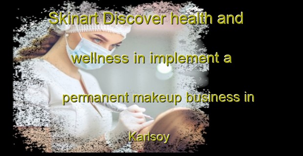 Skinart Discover health and wellness in implement a permanent makeup business in Karlsoy | PermanentmakeupTraining | PermanentmakeupClasses | SkinartTraining-Norway