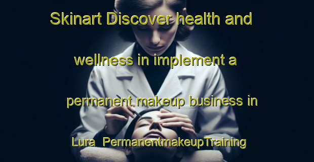 Skinart Discover health and wellness in implement a permanent makeup business in Lura | PermanentmakeupTraining | PermanentmakeupClasses | SkinartTraining-Norway