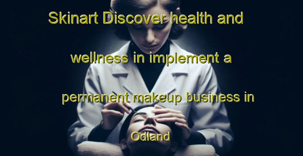 Skinart Discover health and wellness in implement a permanent makeup business in Odland | PermanentmakeupTraining | PermanentmakeupClasses | SkinartTraining-Norway