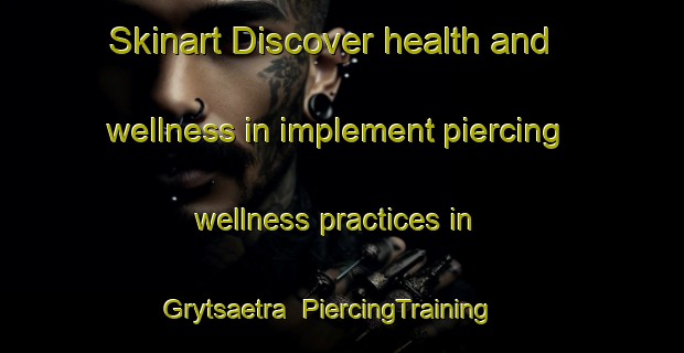 Skinart Discover health and wellness in implement piercing wellness practices in Grytsaetra | PiercingTraining | PiercingClasses | SkinartTraining-Norway