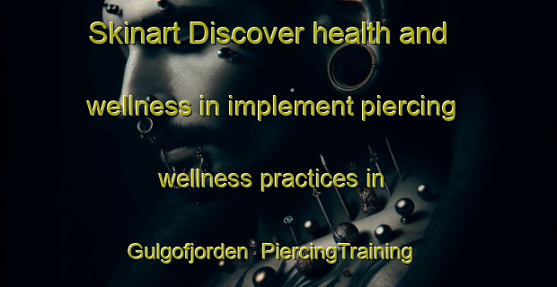 Skinart Discover health and wellness in implement piercing wellness practices in Gulgofjorden | PiercingTraining | PiercingClasses | SkinartTraining-Norway