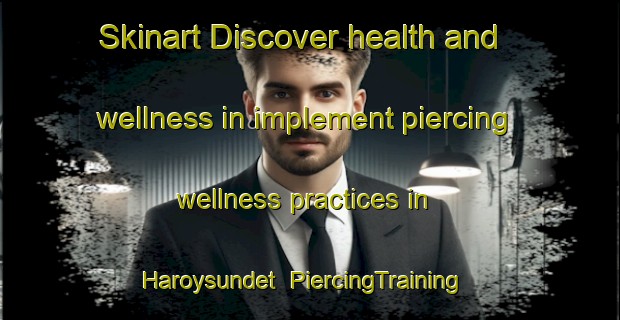 Skinart Discover health and wellness in implement piercing wellness practices in Haroysundet | PiercingTraining | PiercingClasses | SkinartTraining-Norway