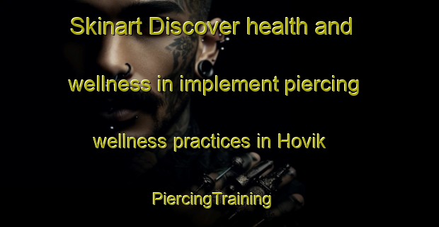 Skinart Discover health and wellness in implement piercing wellness practices in Hovik | PiercingTraining | PiercingClasses | SkinartTraining-Norway