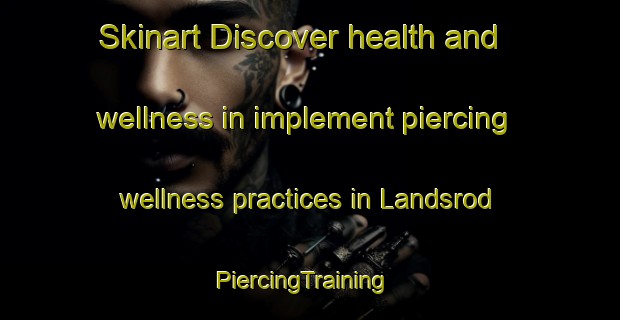 Skinart Discover health and wellness in implement piercing wellness practices in Landsrod | PiercingTraining | PiercingClasses | SkinartTraining-Norway