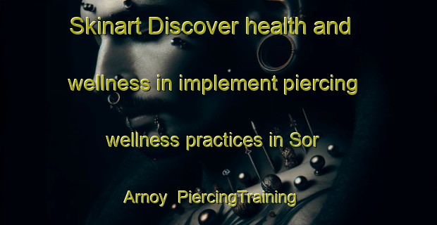Skinart Discover health and wellness in implement piercing wellness practices in Sor Arnoy | PiercingTraining | PiercingClasses | SkinartTraining-Norway