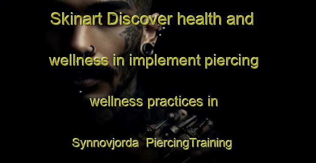 Skinart Discover health and wellness in implement piercing wellness practices in Synnovjorda | PiercingTraining | PiercingClasses | SkinartTraining-Norway