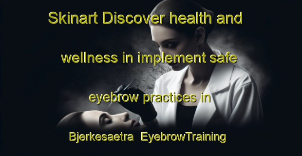 Skinart Discover health and wellness in implement safe eyebrow practices in Bjerkesaetra | EyebrowTraining | EyebrowClasses | SkinartTraining-Norway