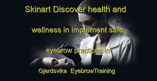 Skinart Discover health and wellness in implement safe eyebrow practices in Gjerdsvika | EyebrowTraining | EyebrowClasses | SkinartTraining-Norway