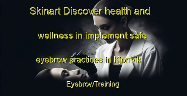 Skinart Discover health and wellness in implement safe eyebrow practices in Kjorrvik | EyebrowTraining | EyebrowClasses | SkinartTraining-Norway