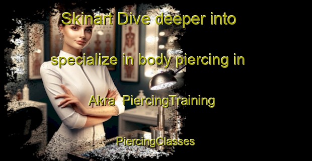 Skinart Dive deeper into specialize in body piercing in Akra | #PiercingTraining #PiercingClasses #SkinartTraining-Norway