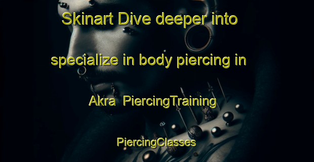 Skinart Dive deeper into specialize in body piercing in Akra | #PiercingTraining #PiercingClasses #SkinartTraining-Norway