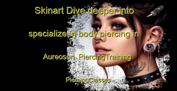 Skinart Dive deeper into specialize in body piercing in Aureosen | #PiercingTraining #PiercingClasses #SkinartTraining-Norway