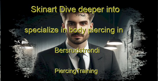 Skinart Dive deeper into specialize in body piercing in Bersrudstrondi | PiercingTraining | PiercingClasses | SkinartTraining-Norway