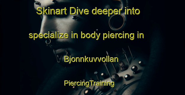 Skinart Dive deeper into specialize in body piercing in Bjonnkuvvollan | PiercingTraining | PiercingClasses | SkinartTraining-Norway