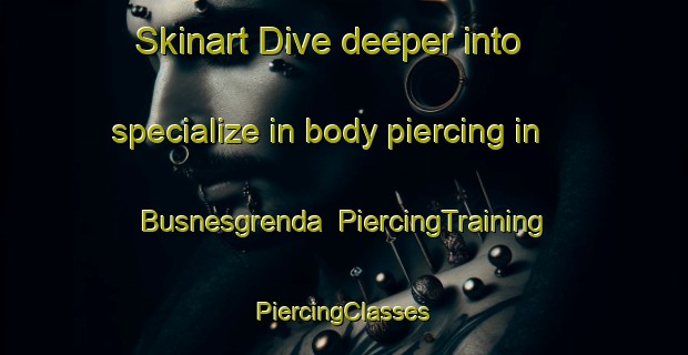 Skinart Dive deeper into specialize in body piercing in Busnesgrenda | #PiercingTraining #PiercingClasses #SkinartTraining-Norway