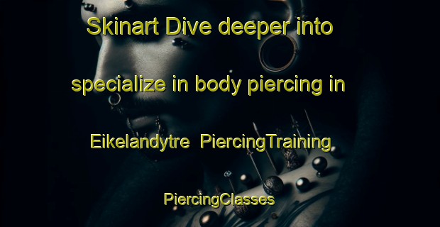 Skinart Dive deeper into specialize in body piercing in Eikelandytre | #PiercingTraining #PiercingClasses #SkinartTraining-Norway